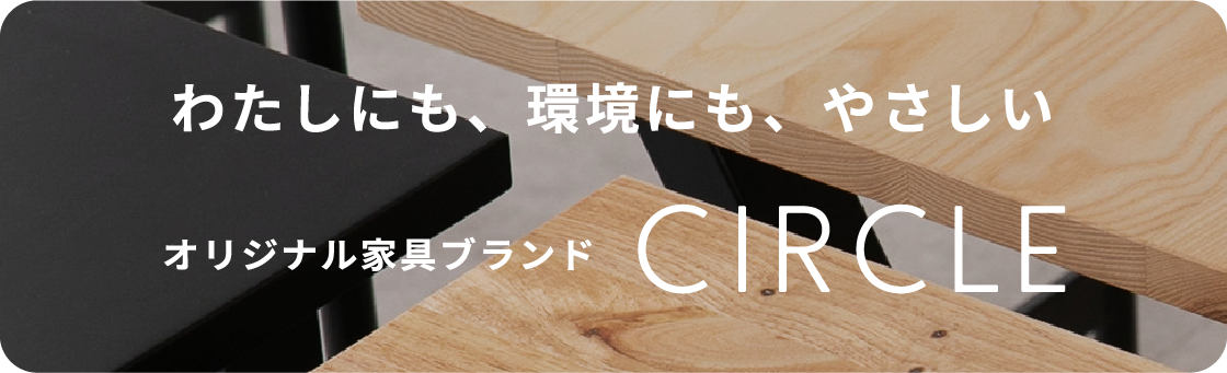 わたしにも、環境にも、やさしい オリジナル家具ブランドCIRCLE