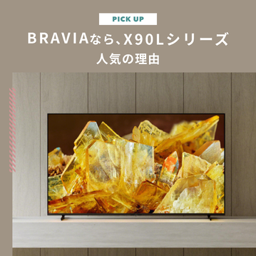 ソニー テレビのブラビア（BRAVIA）なら「X90Lシリーズ」！人気の理由を教えます