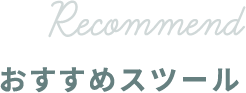RECOMMEND おすすめスツール