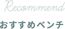 RECOMMEND おすすめベンチ