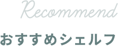RECOMMEND おすすめシェルフ