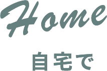 Home 自宅で