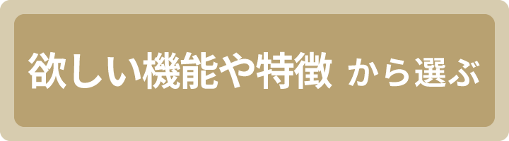 欲しい機能や特徴から選ぶ