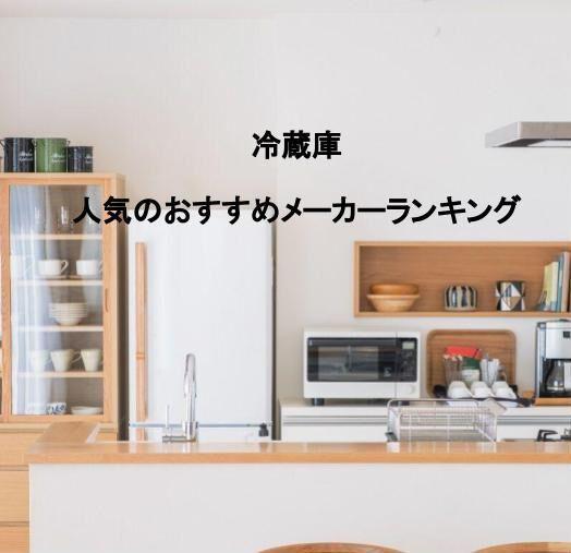 冷蔵庫 人気のおすすめメーカーランキング