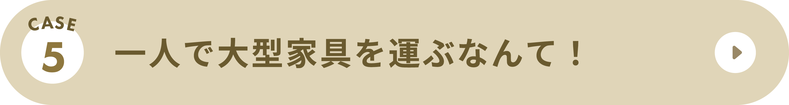 CASE5：一人で大型家具を運ぶなんて！