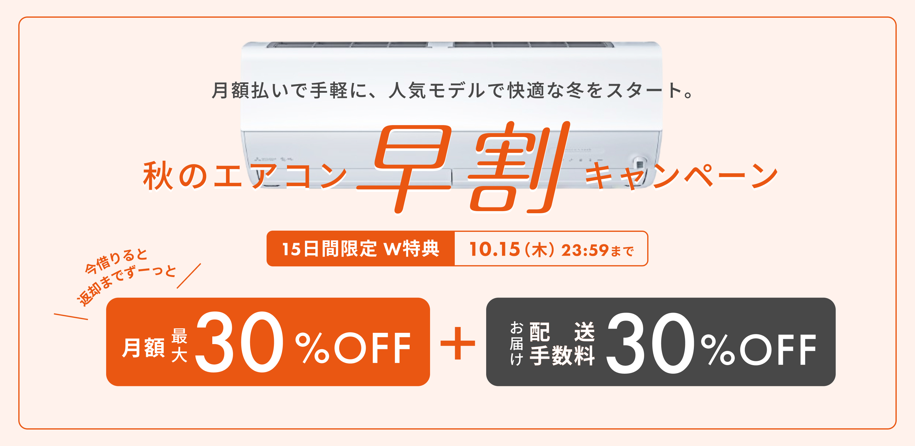 秋のエアコン早割キャンペーン 15日間限定W特典 月額最大30%OFF＋お届け配送手数料30%OFF 10.15(木)23:59まで
